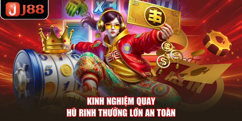 Kinh nghiệm quay hũ rinh thưởng lớn an toàn