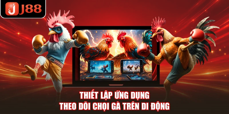 Thiết lập ứng dụng theo dõi chọi gà trên di động